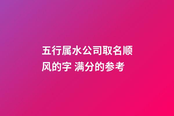 五行属水公司取名顺风的字 满分的参考-第1张-公司起名-玄机派